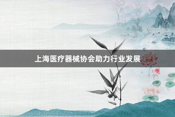 上海医疗器械协会助力行业发展