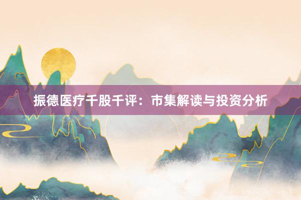 振德医疗千股千评：市集解读与投资分析