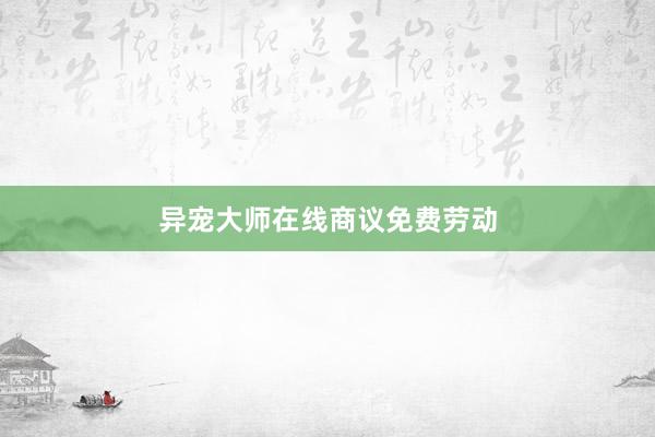 异宠大师在线商议免费劳动