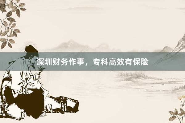 深圳财务作事，专科高效有保险